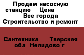 Продам насосную станцию  › Цена ­ 3 500 - Все города Строительство и ремонт » Сантехника   . Тверская обл.,Нелидово г.
